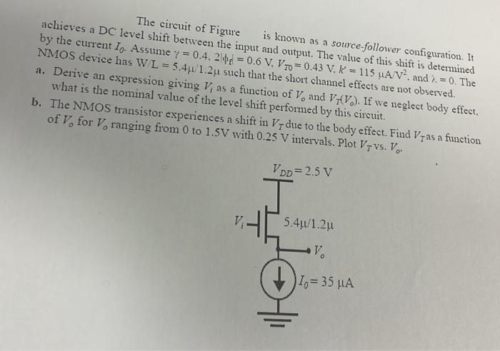 The circuit of Figure is known as a source-follower configuration. It achieves a DC level shift between the input and output.