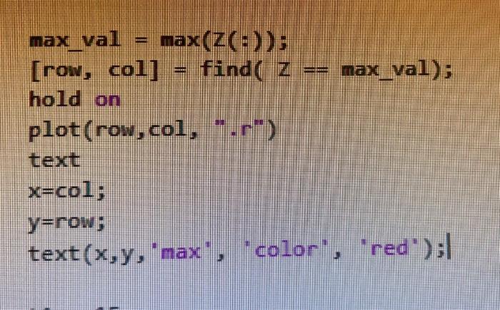 \( \begin{array}{l}\text { max } v a l=\max (z(:)) ; \\ \text { [row, coll }]=\text { find }(z==\text { max_val); } \\ \text