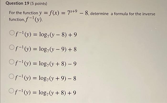 Question 19 (5 points) For the function y = f(x) = 7x+9 - 8, determine a formula for the inverse function, f-¹(y). Of-¹(y) =