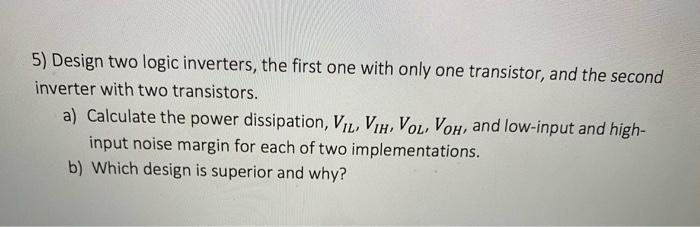 Solved 5) Design two logic inverters, the first one with | Chegg.com