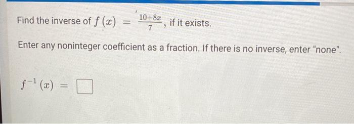Solved Find the inverse of f(x)=710+8x, if it exists. Enter | Chegg.com
