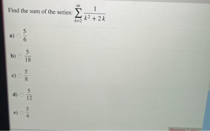 Solved Find the sum of the series: 1 k2 + 2k k=2 5 6 b) 5 18 | Chegg.com