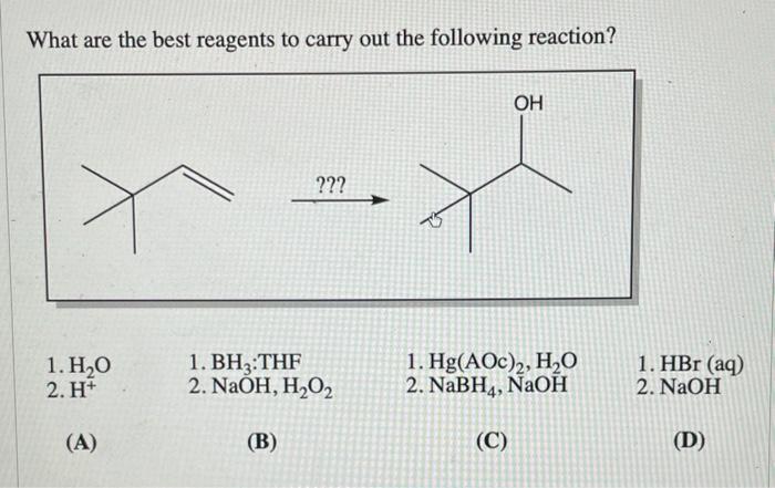 What are the best reagents to carry out the following reaction?
1. \( \mathrm{H}_{2} \mathrm{O} \)
1. \( \mathrm{BH}_{3}: \ma