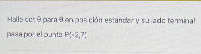 Halle \( \cot \theta \) para \( \theta \) en posición estándar y su lado terminal pasa por el punto \( P(-2,7) \).