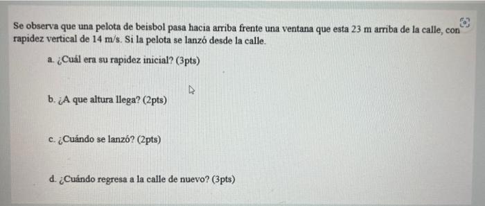 Se observa que una pelota de beisbol pasa hacia arriba frente una ventana que esta \( 23 \mathrm{~m} \) arriba de la calle, c