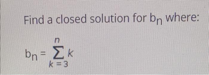 Solved Find A Closed Solution For Bn Where: Br - ΣΚ Κ | Chegg.com