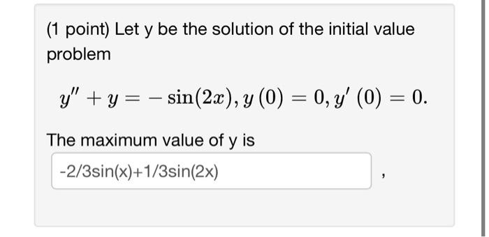 (1 point) Let \( y \) be the solution of the initial value problem \[ y^{\prime \prime}+y=-\sin (2 x), y(0)=0, y^{\prime}(0)=