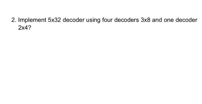 Solved 2. Implement 5x32 decoder using four decoders 3x8 and | Chegg.com