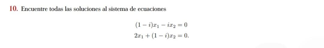 10. Encuentre todas las soluciones al sistema de ecuaciones \[ \begin{aligned} (1-i) x_{1}-i x_{2} & =0 \\ 2 x_{1}+(1-i) x_{2