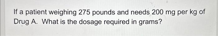 Solved If a patient weighing 275 pounds and needs 200mg per | Chegg.com