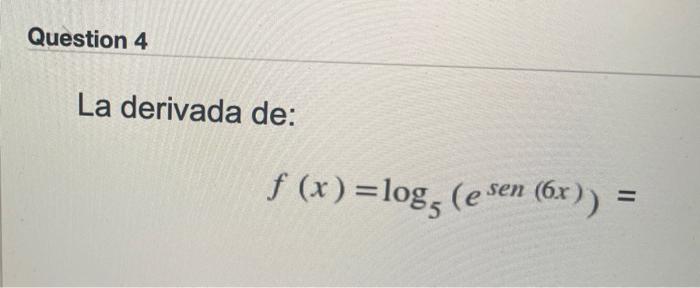 Question 4 La derivada de: f (x) =logg (e sen (6x)) =