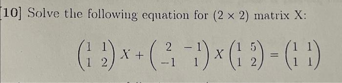 Solved 10] Solve the following equation for (2×2) matrix X : | Chegg.com