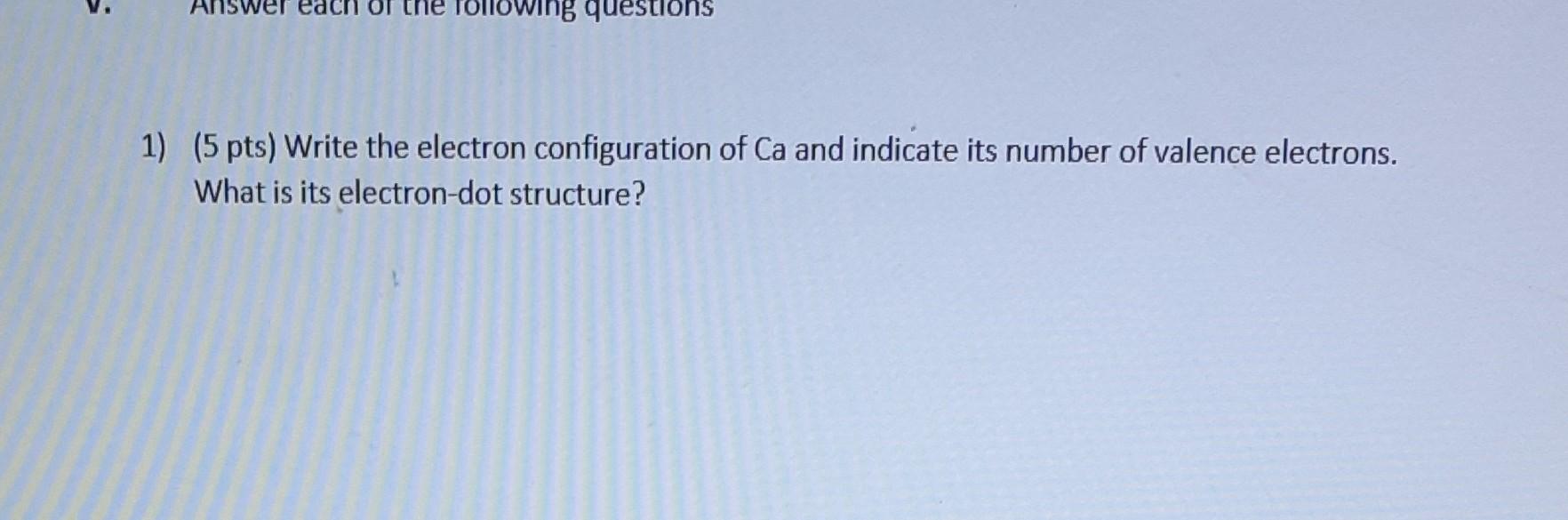 Solved 1) (5 pts) Write the electron configuration of Ca and | Chegg.com