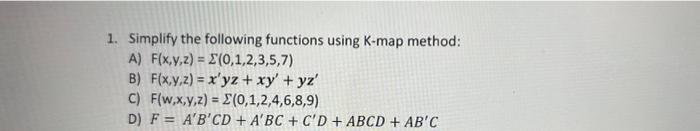 1. Simplify the following functions using K-map method:
A) \( F(x, y, z)=\Sigma(0,1,2,3,5,7) \)
B) \( F(x, y, z)=x^{\prime} y