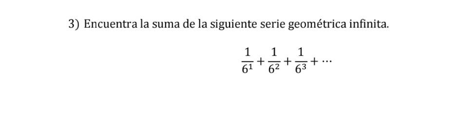 3) Encuentra la suma de la siguiente serie geométrica infinita. 1 1 1 st... 61 63 + + 6²