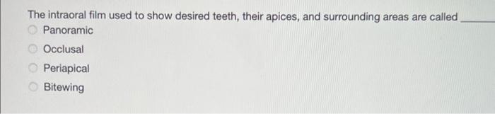 The intraoral film used to show desired teeth, their apices, and surrounding areas are called
Panoramic
Occlusal
Periapical
B