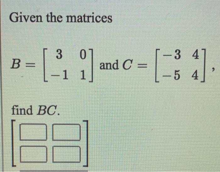 Solved Given The Matrices B= [] 3 07 And C = [-1 1 1 - 3 41 | Chegg.com