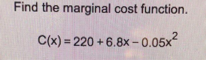 Solved Find the marginal cost function. C(x)=220+6.8x−0.05x2 | Chegg.com
