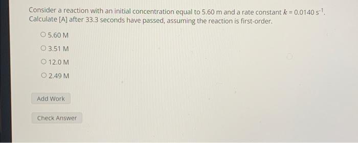 Consider a reaction with an initial concentration equal to \( 5.60 \mathrm{~m} \) and a rate constant \( k=0.0140 \mathrm{~s}