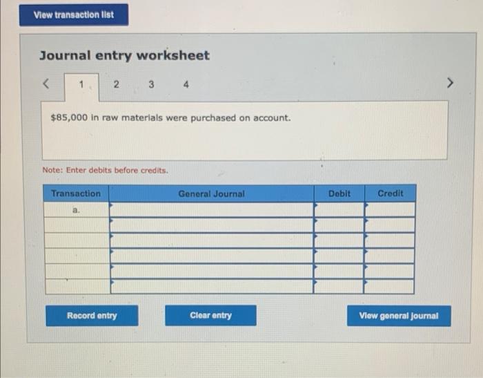 Journal entry worksheet
4
\( \$ 85,000 \) in raw materials were purchased on account.
Note: Enter debits before credits.