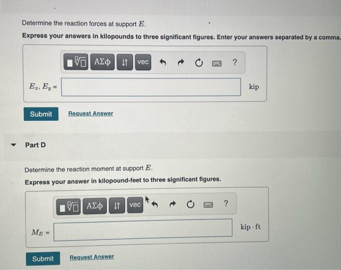 Determine the reaction forces at support \( E \).
Express your answers in kilopounds to three significant figures. Enter your