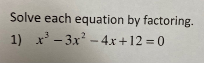 Solved Solve each equation by factoring. 1) x - 3x² - 4x +12 | Chegg.com