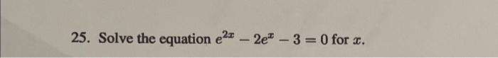 Solved 25. Solve the equation e2-2e - 3 = 0 for x. | Chegg.com