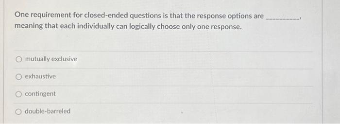 Solved One requirement for closed ended questions is that Chegg