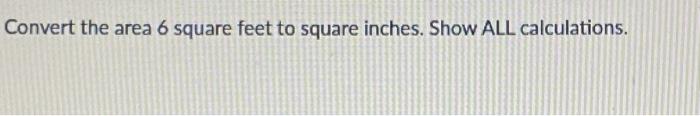 Solved Convert the area 6 square feet to square inches. Show | Chegg.com