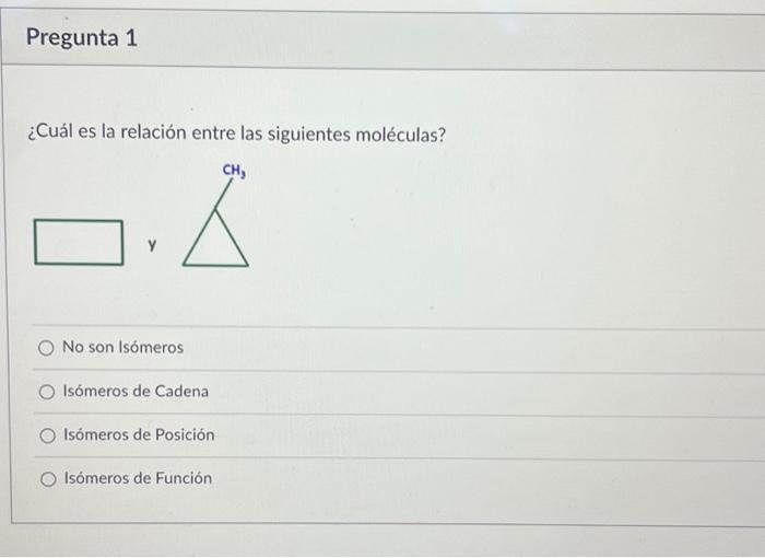 ¿Cuál es la relación entre las siguientes moléculas? No son Isómeros Isómeros de Cadena Isómeros de Posición Isómeros de Func