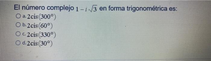 El número complejo 1 -i V3 en forma trigonométrica es: Oa.2cis(300°) O b.2cis (60°) O c2cis(330°) O d.2cis (30°)