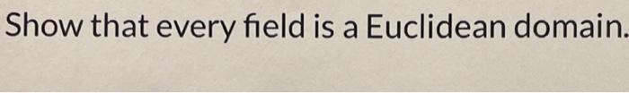 Solved Show That Every Field Is A Euclidean Domain