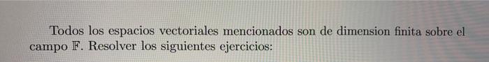 Todos los espacios vectoriales mencionados son de dimension finita sobre el campo \( \mathbb{F} \). Resolver los siguientes e