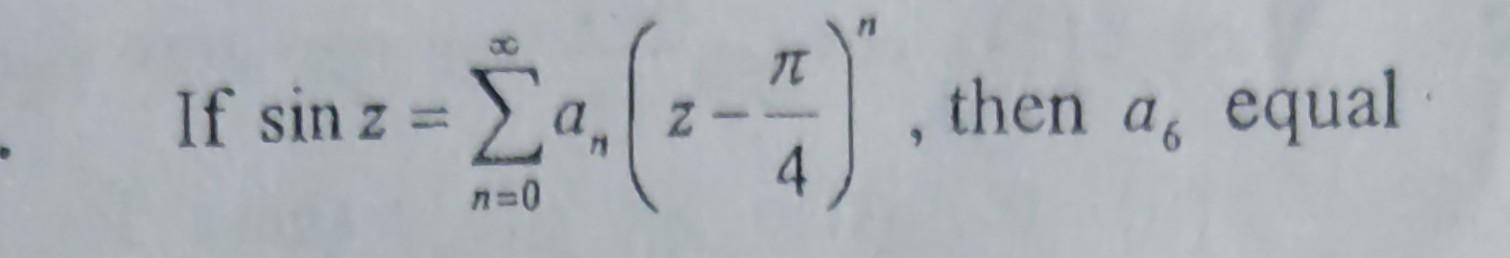 n \( z=\sum_{n=0}^{\infty} a_{n}\left(z-\frac{\pi}{4}\right)^{n} \)