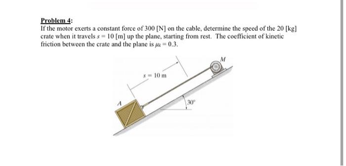 Solved Problem 4: If the motor exerts a constant force of | Chegg.com