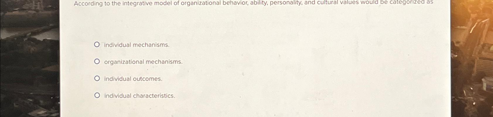 Solved According to the integrative model of organizational | Chegg.com