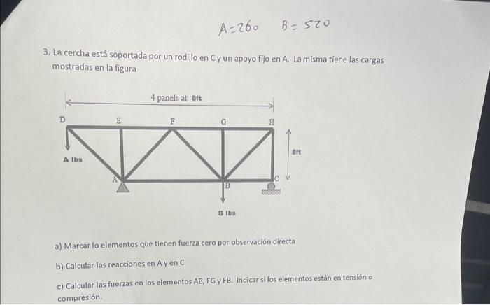 \[ A=260 \quad B=520 \] 3. La cercha está soportada por un rodillo en Cy un apoyo fijo en A. La misma tiene las cargas mostra