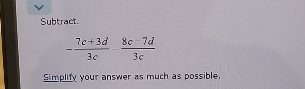Solved Subtract.-7c+3d3c-8c-7d3cSimplify. your answer as | Chegg.com