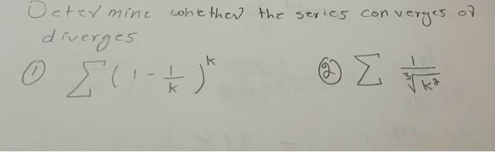 Oeter mine whether the series converges of diverges (1) \( \sum\left(1-\frac{1}{k}\right)^{k} \) (2) \( \sum \frac{1}{\sqrt[3