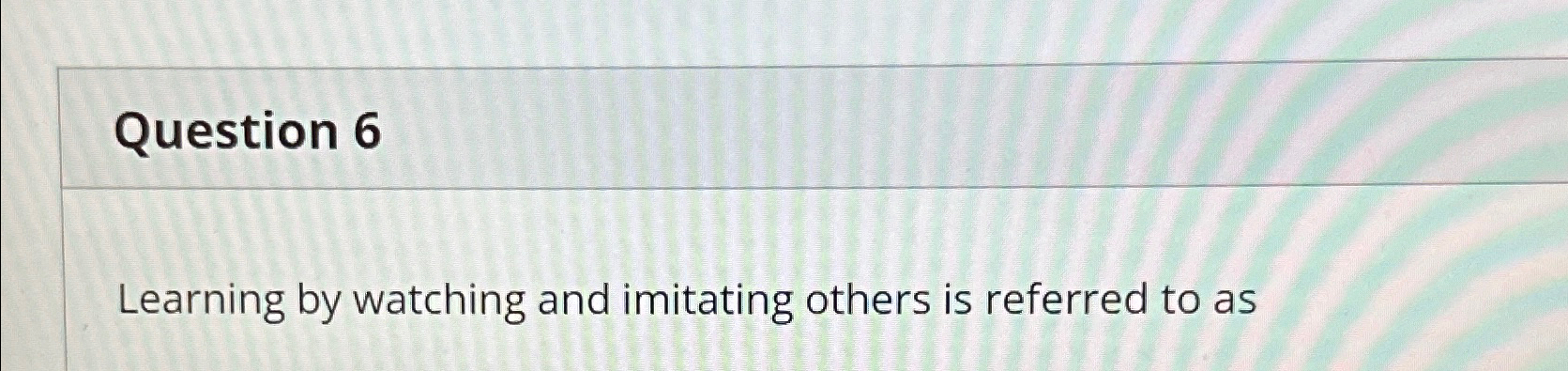 Solved Question 6Learning by watching and imitating others | Chegg.com