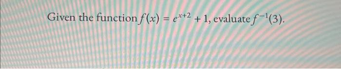 Solved Given the function f(x)=ex+2+1, evaluate f−1(3) | Chegg.com