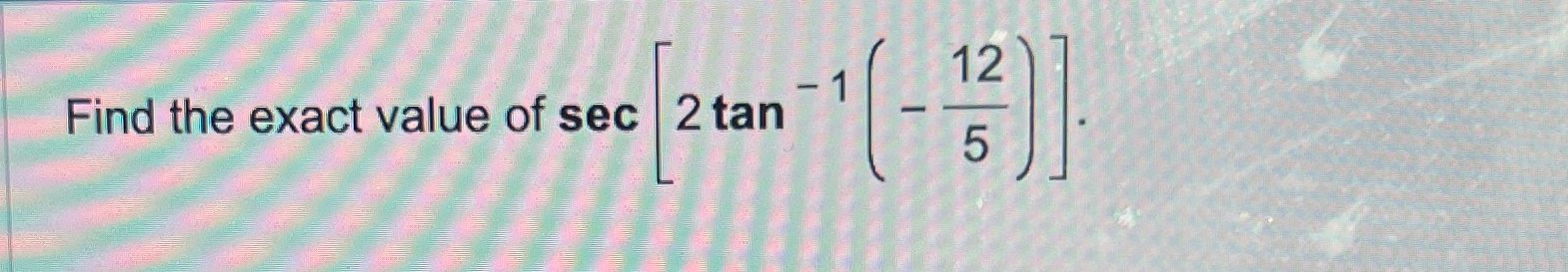 Solved Find the exact value of sec[2tan-1(-125)] | Chegg.com