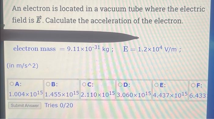 An electron is located in a vacuum tube where the electric field is \( \vec{E} \). Calculate the acceleration of the electron