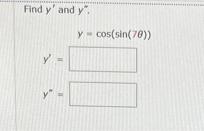 Find \( y^{\prime} \) and \( y^{\prime \prime} \). \[ y=\cos (\sin (7 \theta)) \]