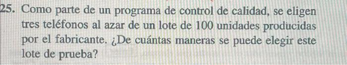 5. Como parte de un programa de control de calidad, se eligen tres teléfonos al azar de un lote de 100 unidades producidas po