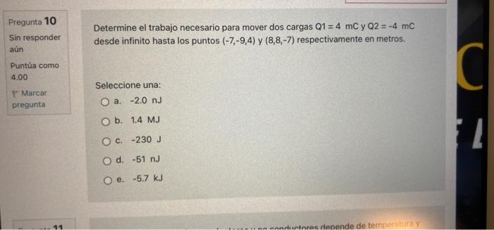 Pregunta 10 Sin responder aún Puntúa como 4.00 Marcar pregunta 11 Determine el trabajo necesario para mover dos cargas Q1 = 4