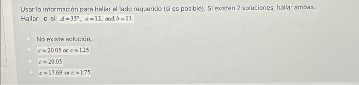 Usar la información para hallar el lado requerido (si es posible). Si existen 2 soluciones, hallar ambas. Hallar c si A = 35º