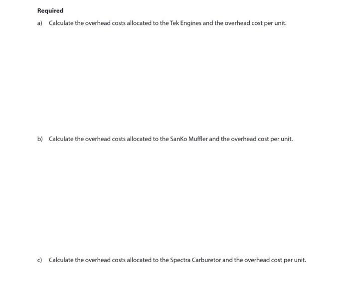 Required
a) Calculate the overhead costs allocated to the Tek Engines and the overhead cost per unit.
b) Calculate the overhe