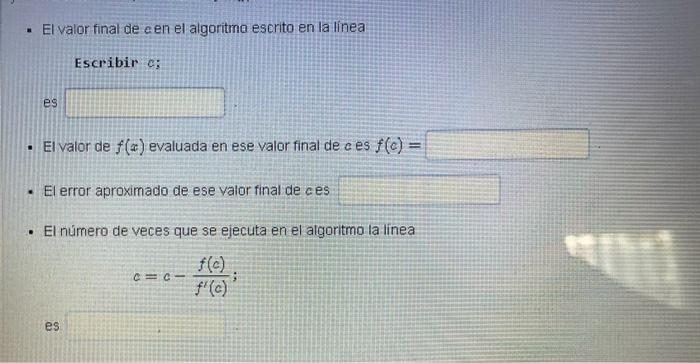 - El valor final de cen el algoritma escrito en la linea Escribir c: - El valor de \( f(x) \) evaluada en ese valor final de