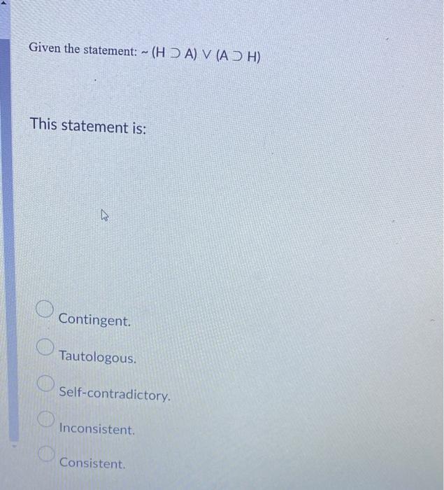 Solved Given the statement: ∼(H⊃A)∨(A⊃H) This statement is: | Chegg.com